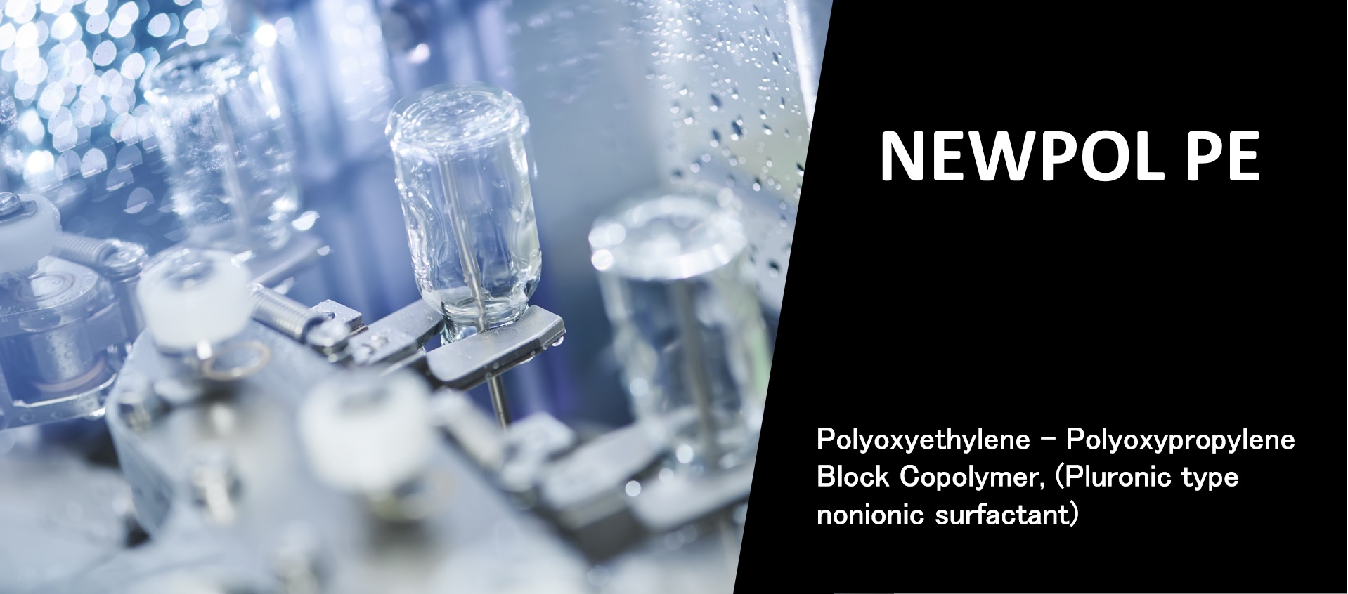 Polyoxyethylene - Polyoxypropylene Block Copolymer,  (Pluronic type nonionic surfactant) "NEWPOL PE" page is now open.
